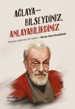 Ağlayabilseydiniz Anlayabilirdiniz - Davaya Adanmış Bir Kalem: Necip Fazıl Kısakürek